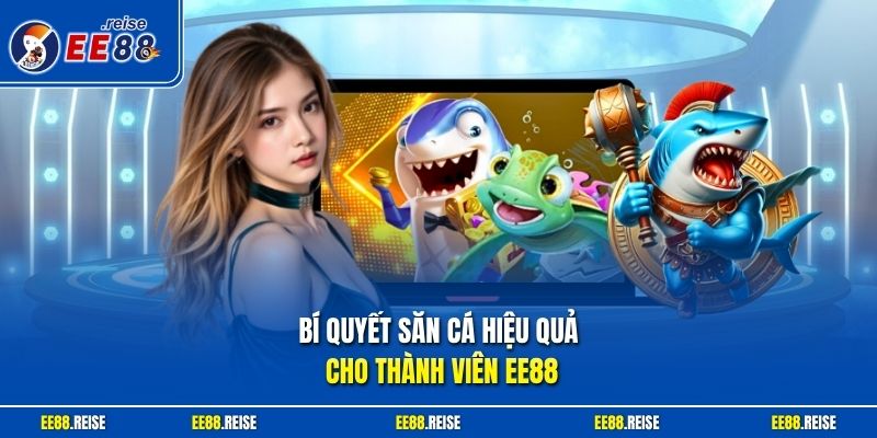 Bí quyết săn cá hiệu quả cho thành viên EE88
