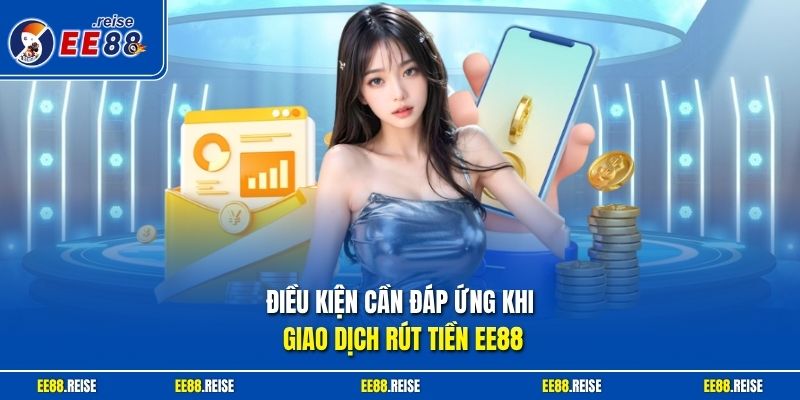 Điều kiện cần đáp ứng khi giao dịch rút tiền EE88